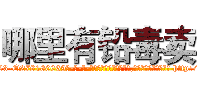 哪里有铅毒卖 (哪里有铅毒卖【电-186x2687x6963-Q278180069元-吉-药-业】我们做的是长期生意,靠的是老客户长期支持 http://sngk.net/XRA0QK
)