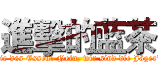 進擊的蓝茶 (Sie das Essen? Nein, wir sind die Jäger")