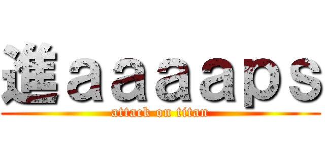 進ａａａａｐｓ (attack on titan)