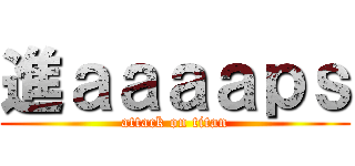 進ａａａａｐｓ (attack on titan)