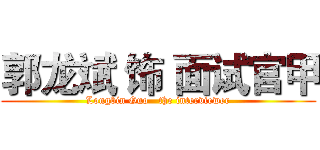 郭龙斌 饰 面试官甲 (Longbin Guo   the interviewer)