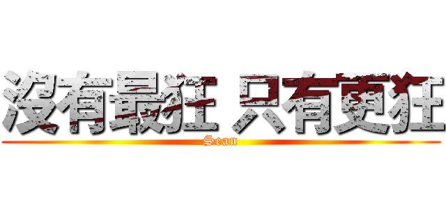 沒有最狂 只有更狂 (Sean)