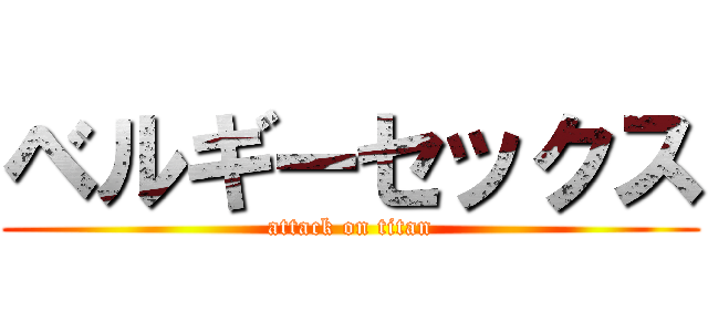 ベルギーセックス (attack on titan)