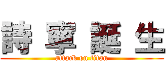 詩 寧 誕 生 (attack on titan)