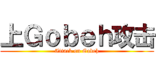 上Ｇｏｂｅｈ攻击 (Attack on Gobeh)