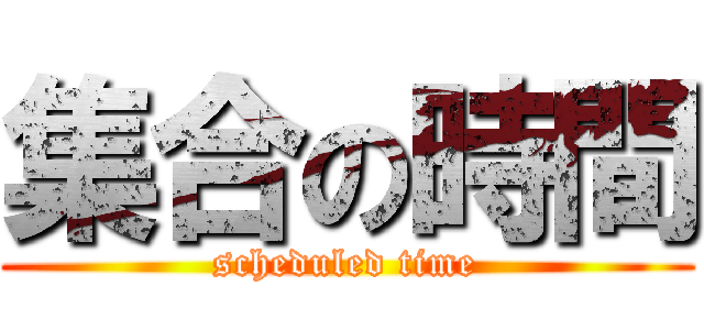 集合の時間 (scheduled time)