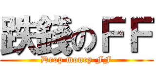 跌錢のＦＦ (Drop money FF)