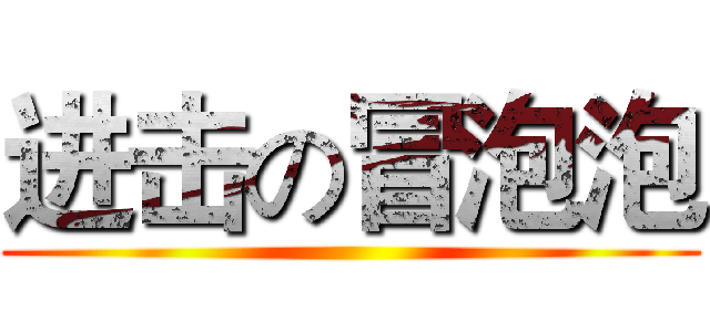 进击の冒泡泡 ()