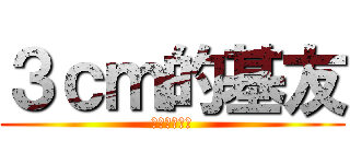 ３ｃｍ的基友 (月工月工女子)