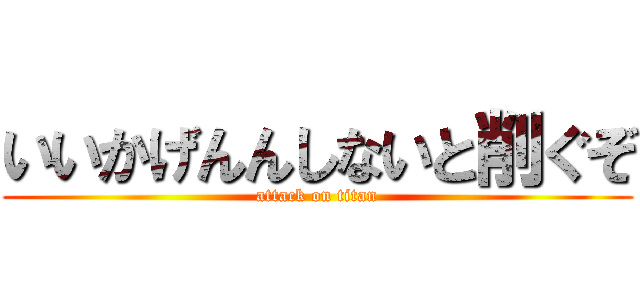 いいかげんんしないと削ぐぞ (attack on titan)