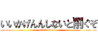 いいかげんんしないと削ぐぞ (attack on titan)