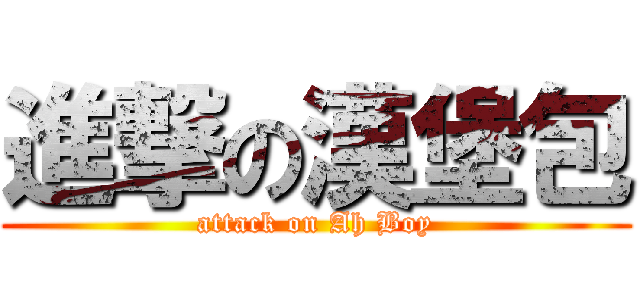 進撃の漢堡包 (attack on Ah Boy)