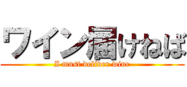 ワイン届けねば (I must deliver wine)