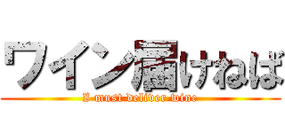 ワイン届けねば (I must deliver wine)