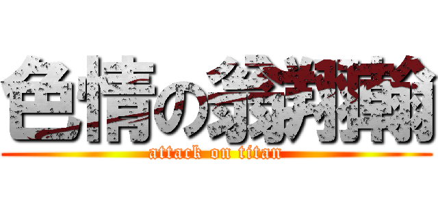 色情の翁翔翰 (attack on titan)