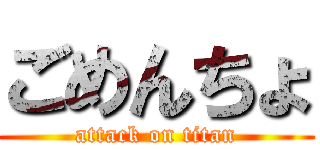 ごめんちょ (attack on titan)