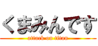 くまみんです (attack on titan)