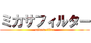 ミカサフィルター (mikasa filter)