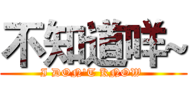 不知道咩~ (I DON'T KNOW )