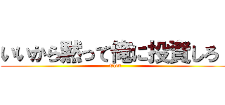 いいから黙って俺に投資しろ！ (Elen)
