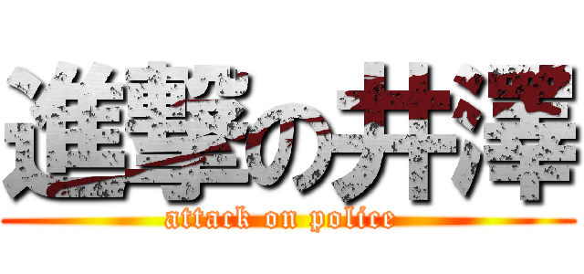 進撃の井澤 (attack on police )