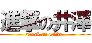 進撃の井澤 (attack on police )