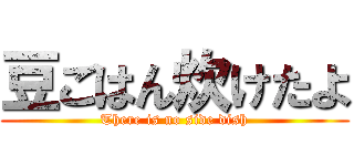 豆ごはん炊けたよ (There is no side dish)