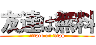 友達は無料 (attack on titan)