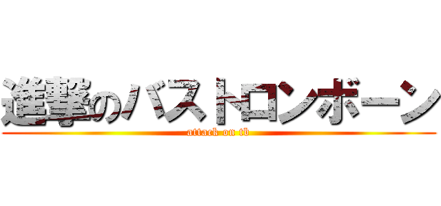 進撃のバストロンボーン (attack on tb)