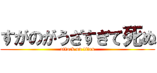 すがのがうざすぎて死ぬ (attack on titan)