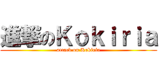 進撃のＫｏｋｉｒｉａ (attack on Kokiria)