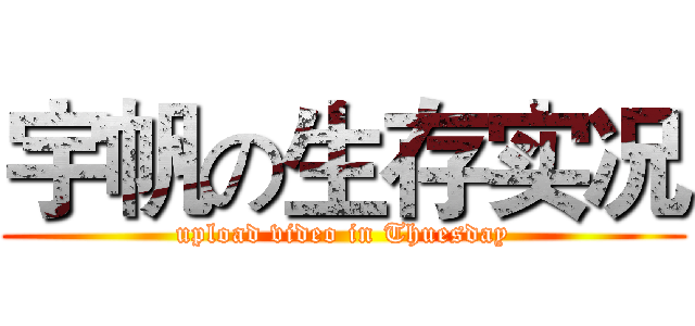 宇帆の生存实况 (upload video in Thuesday)