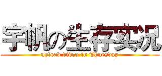 宇帆の生存实况 (upload video in Thuesday)
