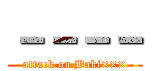 －－－－ (attack on Baki×××)