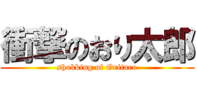 衝撃のおり太郎 (shokking of Oritaro)
