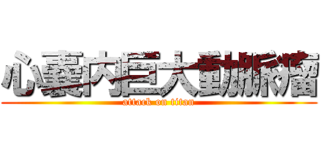 心嚢内巨大動脈瘤 (attack on titan)