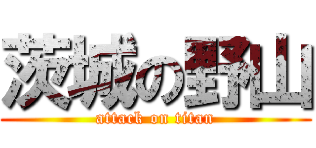 茨城の野山 (attack on titan)