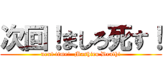 次回！ましろ死す！ (next time!  Mashiro Death!)