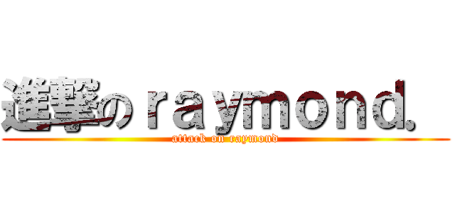 進撃のｒａｙｍｏｎｄ． (attack on raymond)