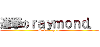 進撃のｒａｙｍｏｎｄ． (attack on raymond)
