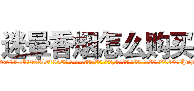 迷晕香烟怎么购买 (迷晕香烟怎么购买【电-话151x68344x817-Q1065427042元-吉-药-业】我们做的是长期生意,靠的是老客户长期支持 迷晕香烟怎么购买在发表了一篇http://sngk.net/bg837f

参考消息网我们做的是长期生意,靠的是老客户长期支持也许我们早该意识到，就连鲍勃·霍斯金斯（金球奖戏剧类电影男主角 
)