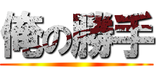 俺の勝手 ()