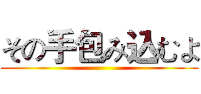 その手包み込むよ ()