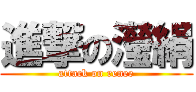 進撃の瀅絹 (attack on renee)