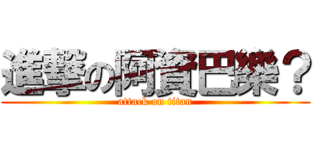 進撃の阿資巴樂？ (attack on titan)