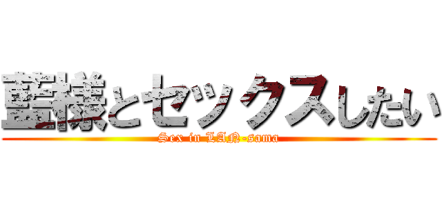 藍様とセックスしたい (Sex in LAN-sama)