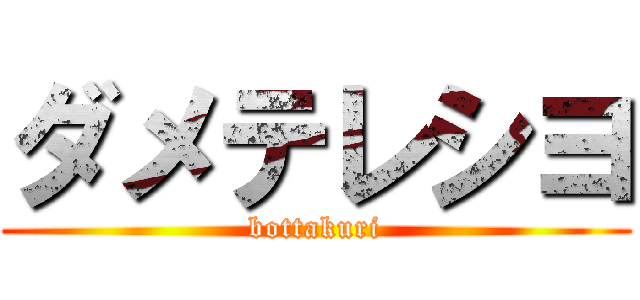 ダメテレシヨ (bottakuri)