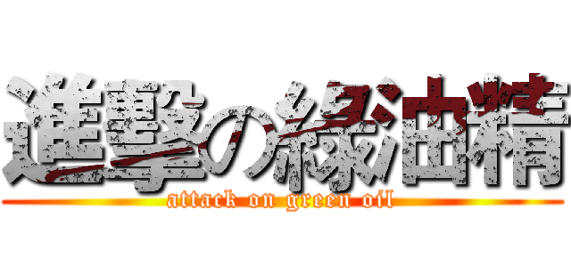 進擊の綠油精 (attack on green oil)