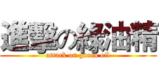 進擊の綠油精 (attack on green oil)