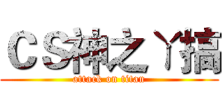 ＣＳ神之ㄚ搞 (attack on titan)